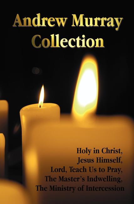 Andrew Murray Collection, Including the Books Holy in Christ, Jesus Himself, Lord, Teach Us to Pray, the Master's Indwelling, the Ministry of Inte - Ingram