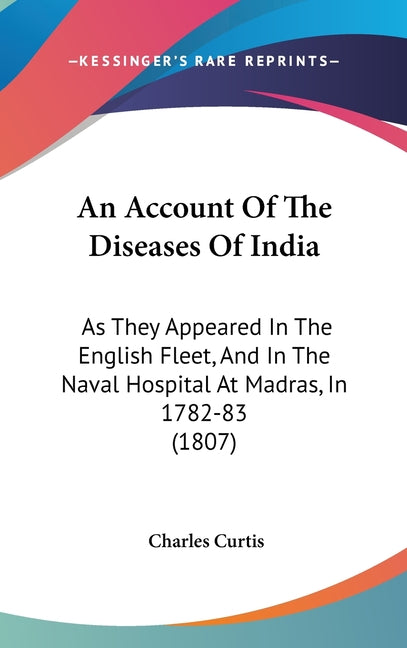 Account Of The Diseases Of India: As They Appeared In The English Fleet, And In The Naval Hospital At Madras, In 1782-83 (1807) - Ingram