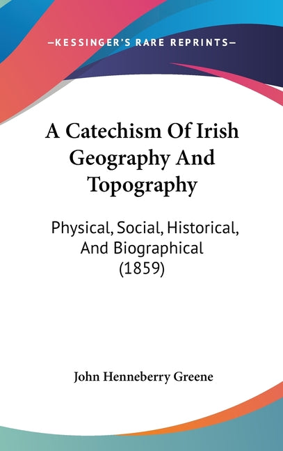 Catechism Of Irish Geography And Topography: Physical, Social, Historical, And Biographical (1859) - Ingram