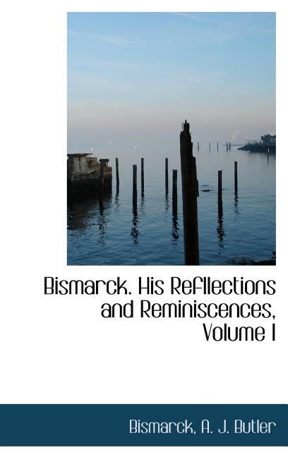 Bismarck. His Refllections and Reminiscences, Volume I - Ingram