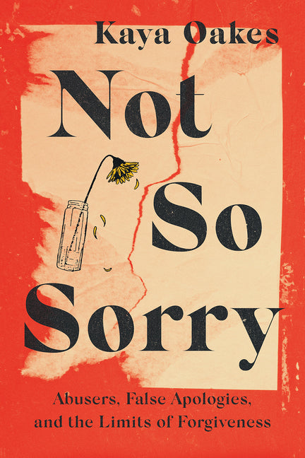 Not So Sorry: Abusers, False Apologies, and the Limits of Forgiveness - Ingram