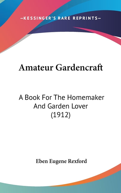 Amateur Gardencraft: A Book For The Homemaker And Garden Lover (1912) - Ingram