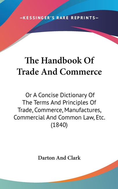 Handbook Of Trade And Commerce: Or A Concise Dictionary Of The Terms And Principles Of Trade, Commerce, Manufactures, Commercial And Common Law, Etc. - Ingram