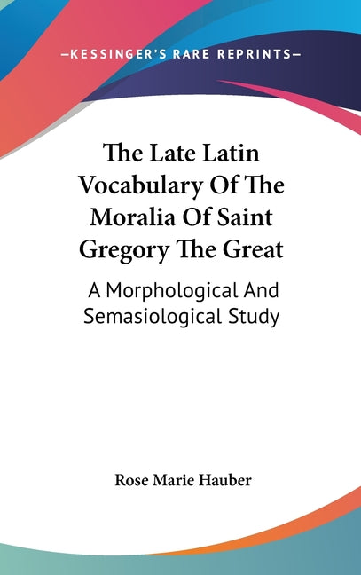 Late Latin Vocabulary of the Moralia of Saint Gregory the Great: A Morphological and Semasiological Study - Ingram