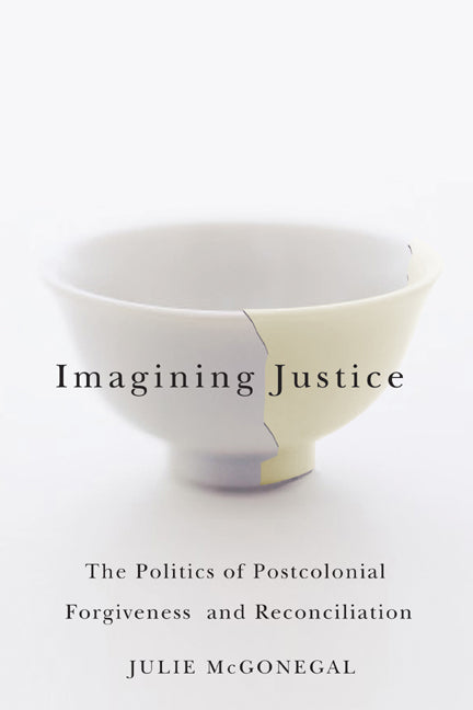 Imagining Justice: The Politics of Postcolonial Forgiveness and Reconciliation - Ingram