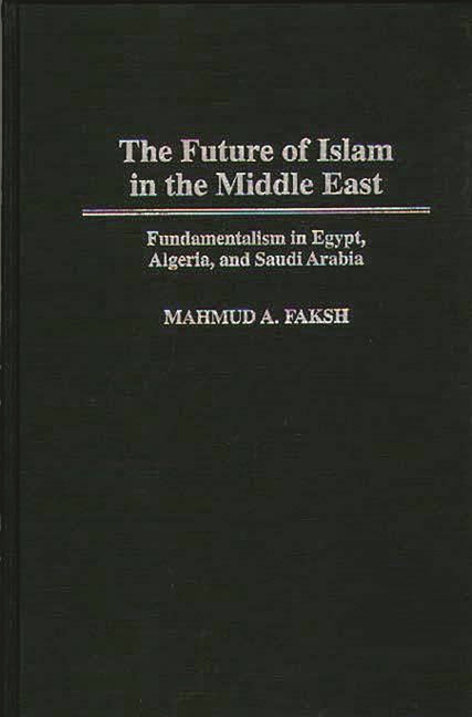 Future of Islam in the Middle East: Fundamentalism in Egypt, Algeria, and Saudi Arabia - Ingram