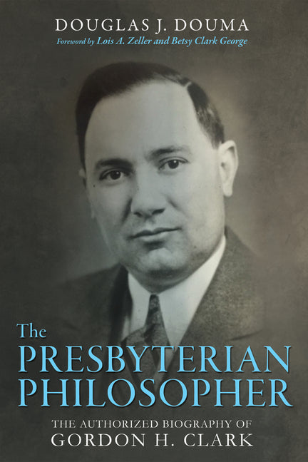 Presbyterian Philosopher: The Authorized Biography of Gordon H. Clark - Ingram