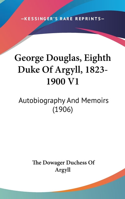 George Douglas, Eighth Duke Of Argyll, 1823-1900 V1: Autobiography And Memoirs (1906) - Ingram