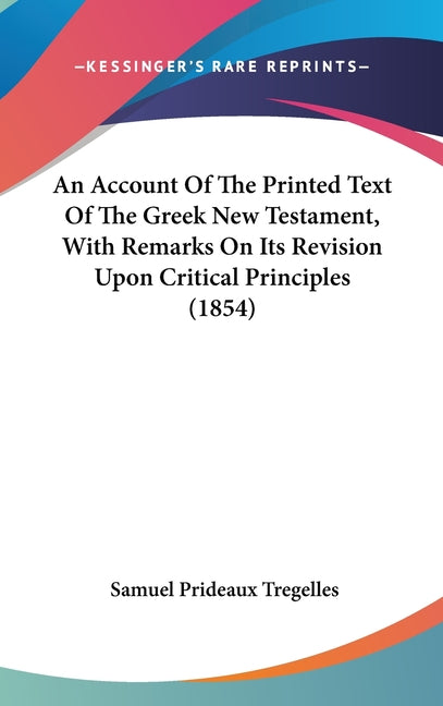 Account Of The Printed Text Of The Greek New Testament, With Remarks On Its Revision Upon Critical Principles (1854) - Ingram