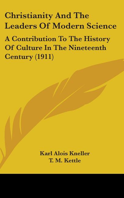 Christianity And The Leaders Of Modern Science: A Contribution To The History Of Culture In The Nineteenth Century (1911) - Ingram