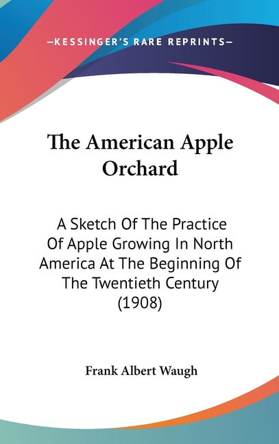 American Apple Orchard: A Sketch Of The Practice Of Apple Growing In North America At The Beginning Of The Twentieth Century (1908) - Ingram
