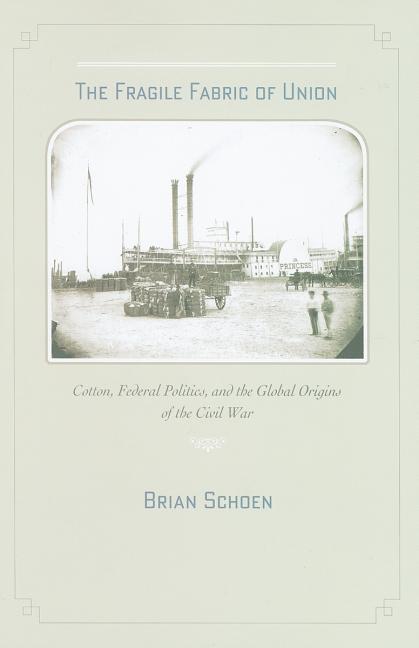 Fragile Fabric of Union: Cotton, Federal Politics, and the Global Origins of the Civil War - Ingram