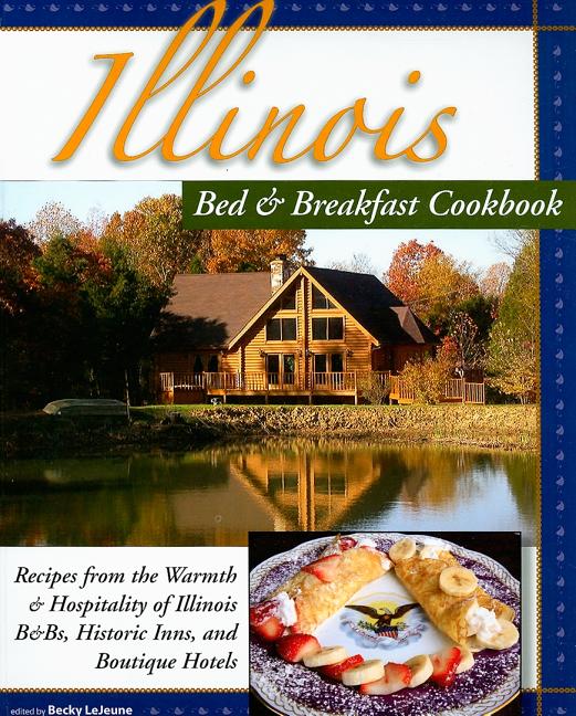 Illinois Bed & Breakfast Cookbook: Recipes from the Warmth and Hospitality of Illinois B&Bs, Historic Inns, and Boutique Hotels - Ingram