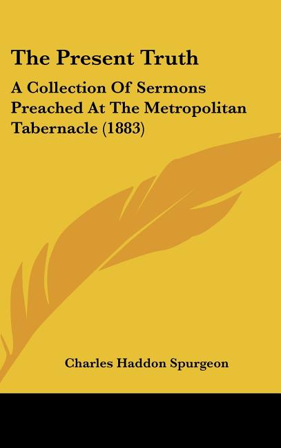 Present Truth: A Collection Of Sermons Preached At The Metropolitan Tabernacle (1883) - Ingram