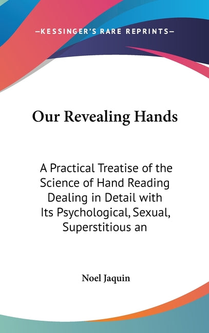 Our Revealing Hands: A Practical Treatise of the Science of Hand Reading Dealing in Detail with Its Psychological, Sexual, Superstitious an - Ingram