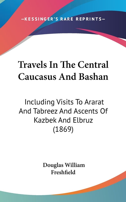 Travels In The Central Caucasus And Bashan: Including Visits To Ararat And Tabreez And Ascents Of Kazbek And Elbruz (1869) - Ingram