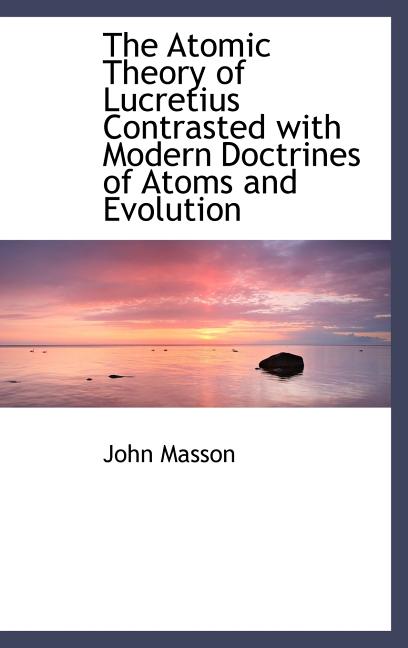 Atomic Theory of Lucretius Contrasted with Modern Doctrines of Atoms and Evolution - Ingram