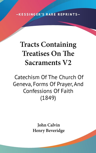 Tracts Containing Treatises On The Sacraments V2: Catechism Of The Church Of Geneva, Forms Of Prayer, And Confessions Of Faith (1849) - Ingram