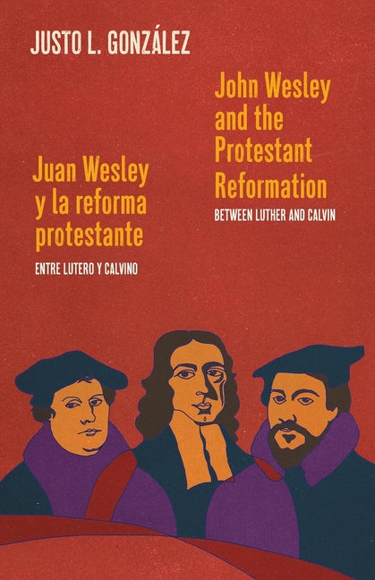 John Wesley and the Protestant Reformation / Juan Wesley y la reforma protestante: Between Luther and Calvin / Entre Lutero y Calvino - Ingram