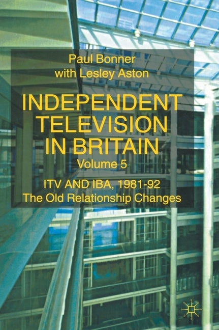 Independent Television in Britain: Itv and Iba 1981-92: The Old Relationship Changes (1998) - Ingram