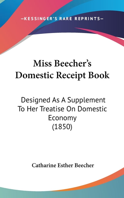 Miss Beecher's Domestic Receipt Book: Designed As A Supplement To Her Treatise On Domestic Economy (1850) - Ingram
