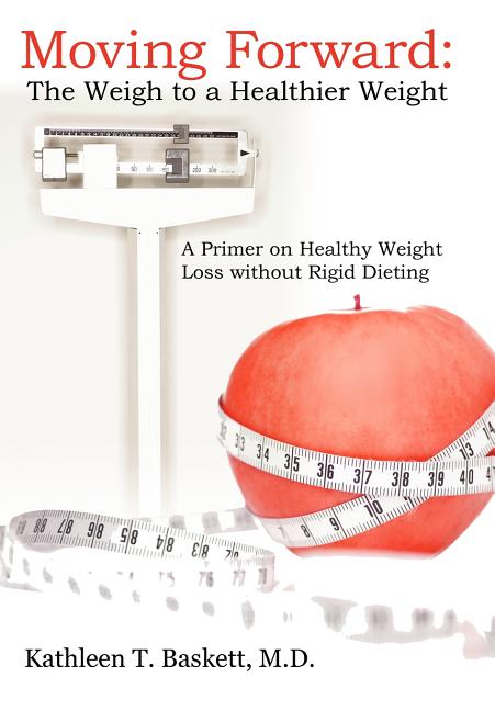 Moving Forward: The Weigh to a Healthier Weight: A Primer on Healthy Weight Loss without Rigid Dieting - Ingram