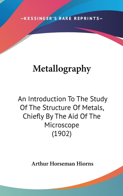 Metallography: An Introduction To The Study Of The Structure Of Metals, Chiefly By The Aid Of The Microscope (1902) - Ingram