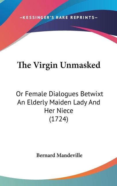 Virgin Unmasked: Or Female Dialogues Betwixt An Elderly Maiden Lady And Her Niece (1724) - Ingram