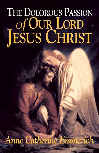 Dolorous Passion of Our Lord Jesus Christ: From the Visions of Anne Catherine Emmerich - Ingram