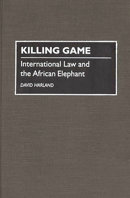 Killing Game: International Law and the African Elephant - Ingram
