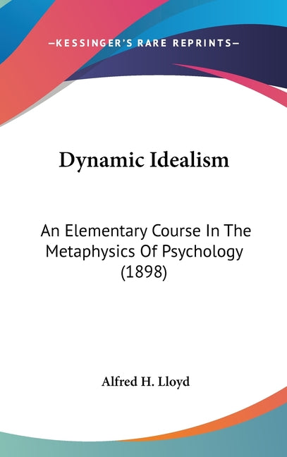 Dynamic Idealism: An Elementary Course In The Metaphysics Of Psychology (1898) - Ingram