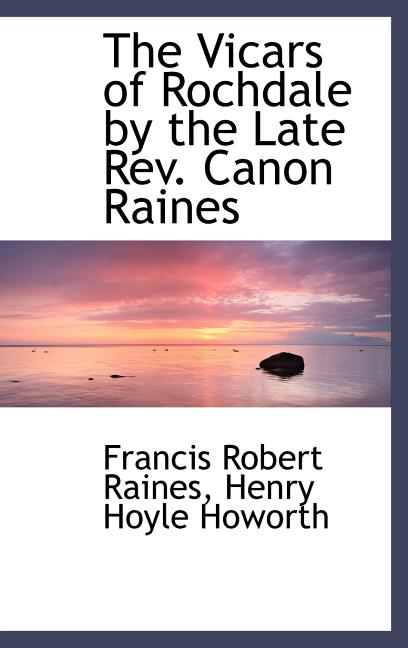 Vicars of Rochdale by the Late Rev. Canon Raines - Ingram