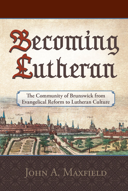 Becoming Lutheran: The Community of Brunswick from Evangelical Reform to Lutheran Culture - Ingram