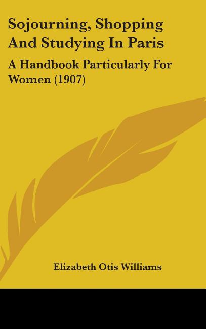 Sojourning, Shopping And Studying In Paris: A Handbook Particularly For Women (1907) - Ingram