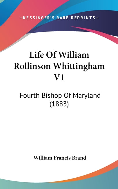 Life Of William Rollinson Whittingham V1: Fourth Bishop Of Maryland (1883) - Ingram