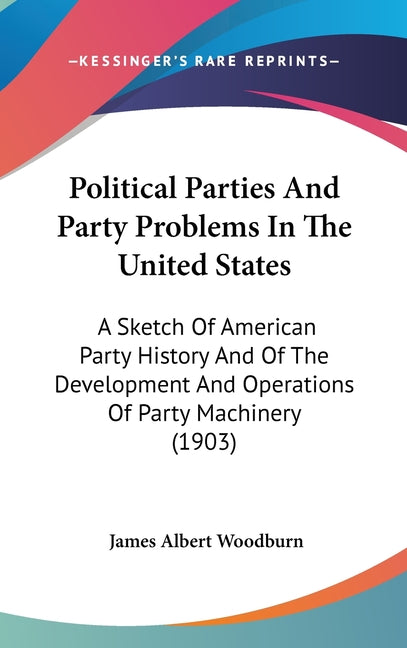 Political Parties And Party Problems In The United States: A Sketch Of American Party History And Of The Development And Operations Of Party Machinery - Ingram