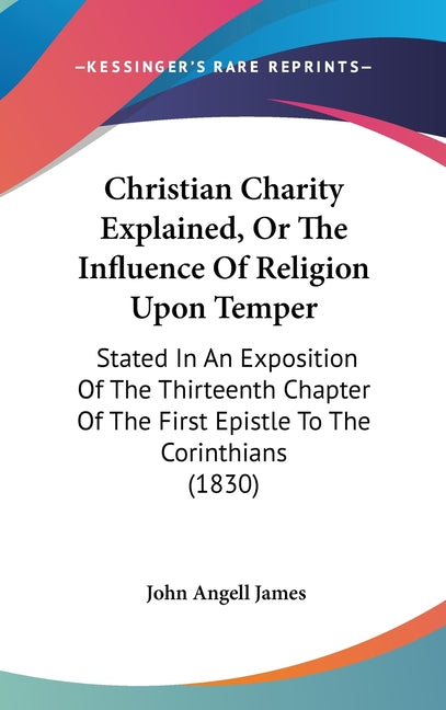 Christian Charity Explained, Or The Influence Of Religion Upon Temper: Stated In An Exposition Of The Thirteenth Chapter Of The First Epistle To The C - Ingram