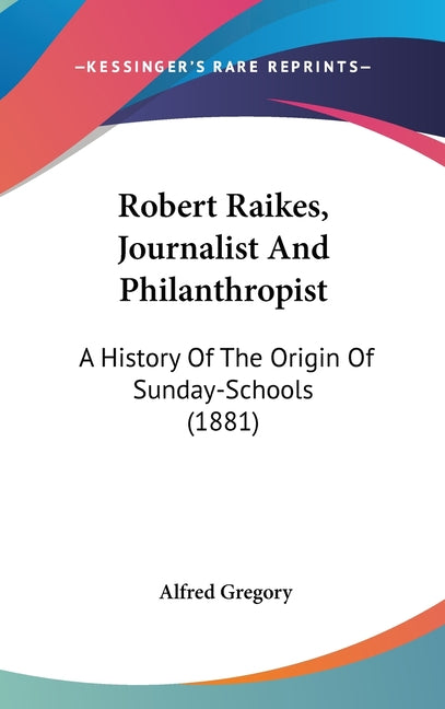 Robert Raikes, Journalist And Philanthropist: A History Of The Origin Of Sunday-Schools (1881) - Ingram