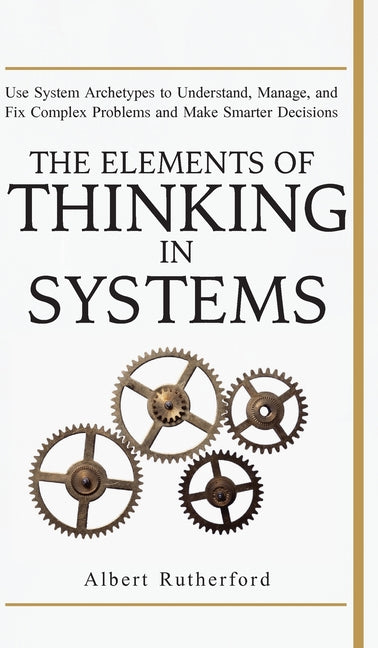 Elements of Thinking in Systems: Use Systems Archetypes to Understand, Manage, and Fix Complex Problems and Make Smarter Decisions - Ingram