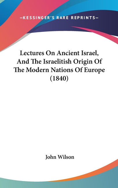 Lectures On Ancient Israel, And The Israelitish Origin Of The Modern Nations Of Europe (1840) - Ingram