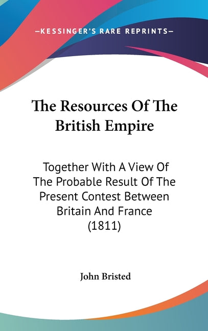 Resources Of The British Empire: Together With A View Of The Probable Result Of The Present Contest Between Britain And France (1811) - Ingram