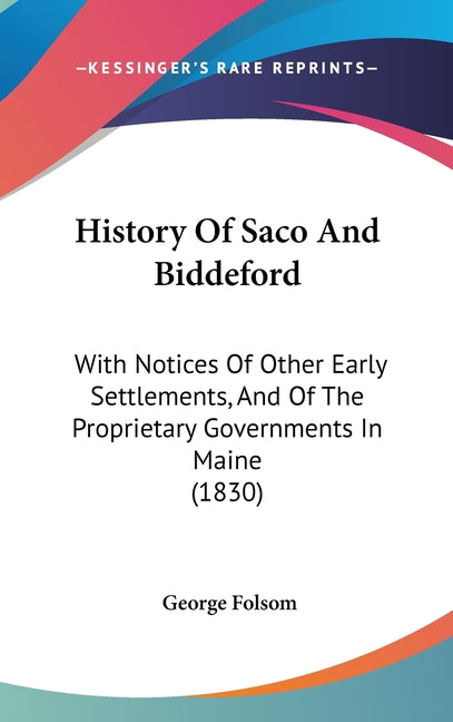 History Of Saco And Biddeford: With Notices Of Other Early Settlements, And Of The Proprietary Governments In Maine (1830) - Ingram