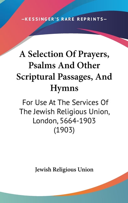 Selection Of Prayers, Psalms And Other Scriptural Passages, And Hymns: For Use At The Services Of The Jewish Religious Union, London, 5664-1903 (1903) - Ingram