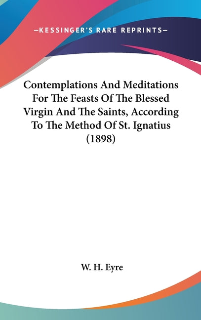 Contemplations And Meditations For The Feasts Of The Blessed Virgin And The Saints, According To The Method Of St. Ignatius (1898) - Ingram
