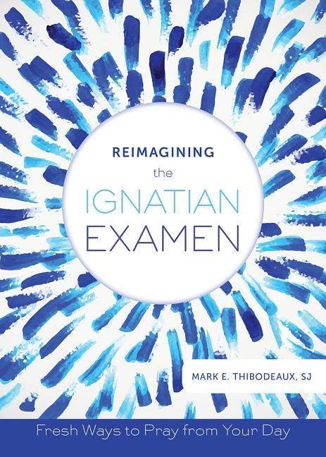 Reimagining the Ignatian Examen: Fresh Ways to Pray from Your Day - Ingram