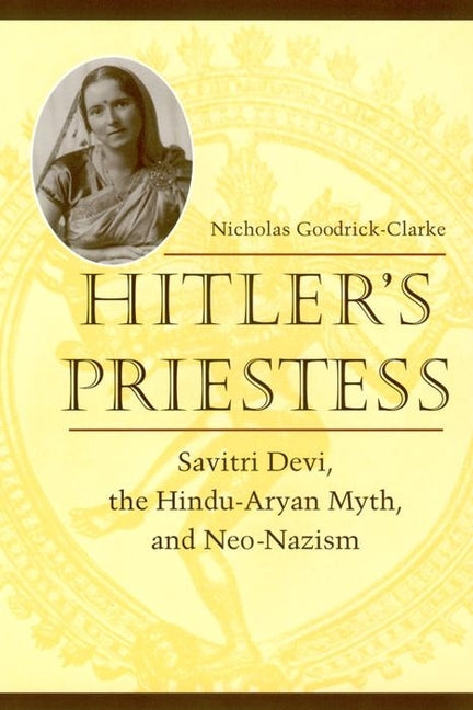 Hitler's Priestess: Savitri Devi, the Hindu-Aryan Myth, and Neo-Nazism - Ingram