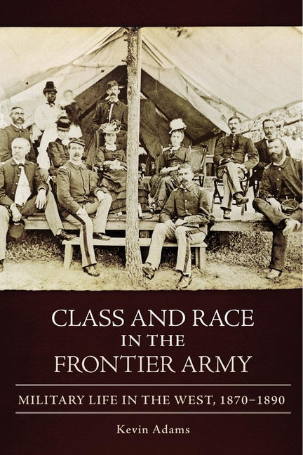 Class and Race in the Frontier Army: Military Life in the West, 1870-1890 - Ingram