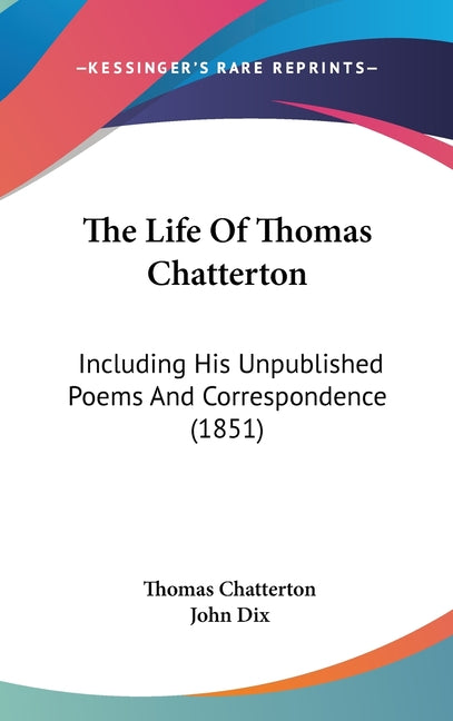 Life Of Thomas Chatterton: Including His Unpublished Poems And Correspondence (1851) - Ingram