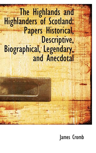 Highlands and Highlanders of Scotland: Papers Historical, Descriptive, Biographical, Legendary, - Ingram
