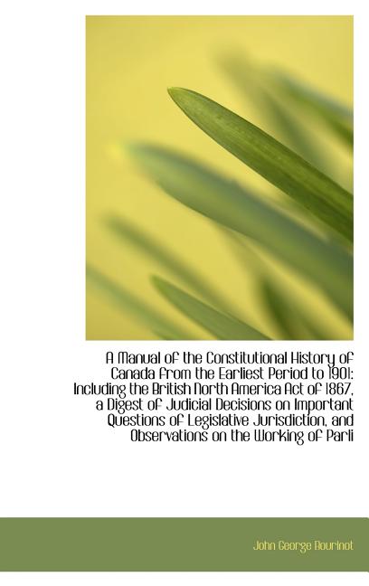 Manual of the Constitutional History of Canada from the Earliest Period to 1901: Including the Bri - Ingram